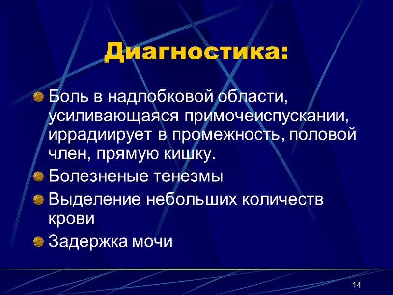 14 Диагностика: Боль в надлобковой области, усиливающаяся примочеиспускании, иррадиирует в промежность, половой член, прямую